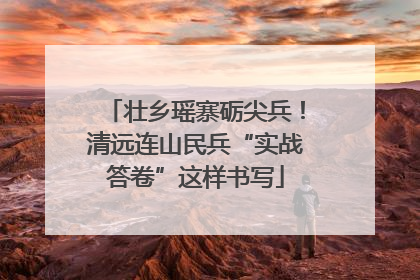 壮乡瑶寨砺尖兵！清远连山民兵“实战答卷”这样书写